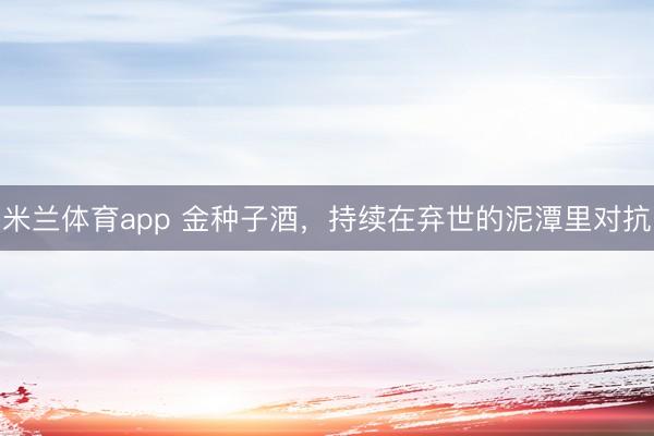 米兰体育app 金种子酒，持续在弃世的泥潭里对抗