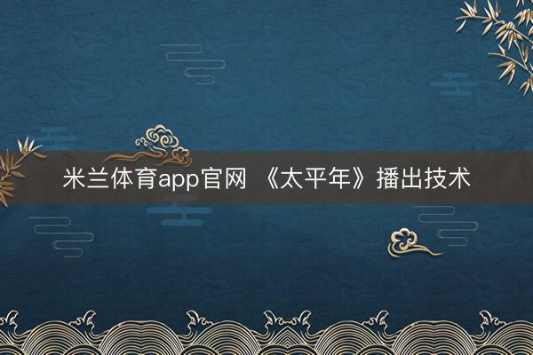 米兰体育app官网 《太平年》播出技术