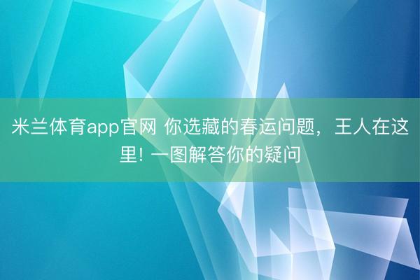 米兰体育app官网 你选藏的春运问题，王人在这里! 一图解答你的疑问
