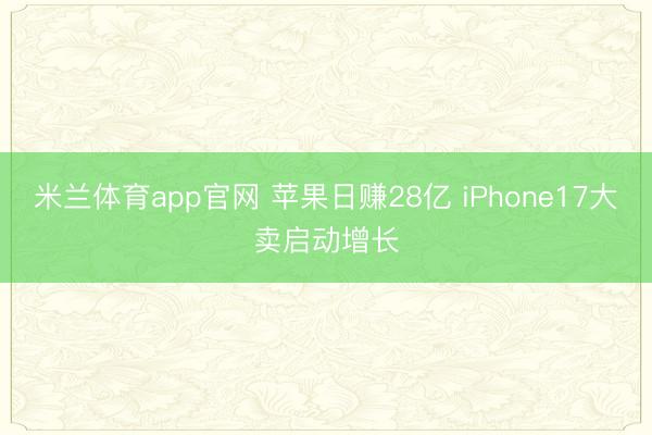 米兰体育app官网 苹果日赚28亿 iPhone17大卖启动增长
