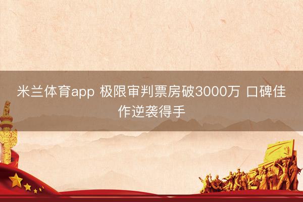 米兰体育app 极限审判票房破3000万 口碑佳作逆袭得手