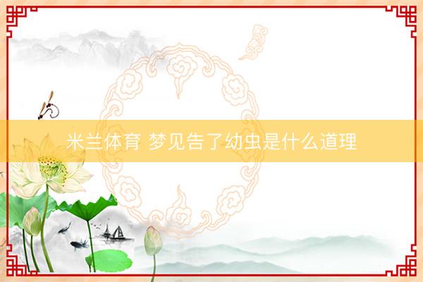 米兰体育 梦见告了幼虫是什么道理