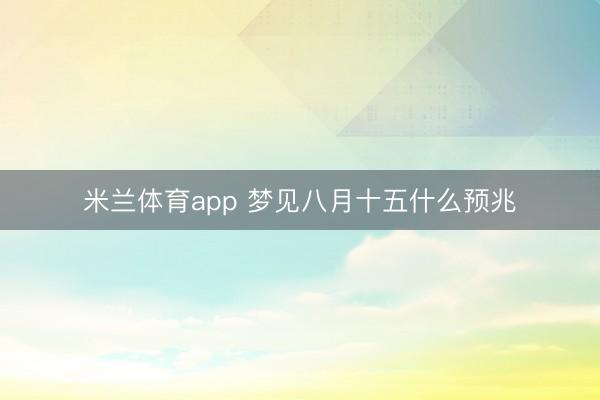 米兰体育app 梦见八月十五什么预兆