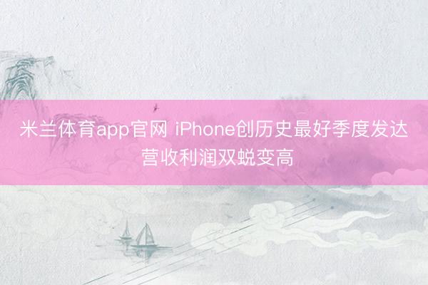 米兰体育app官网 iPhone创历史最好季度发达 营收利润双蜕变高