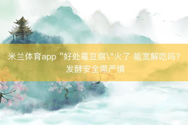 米兰体育app “好处霉豆腐