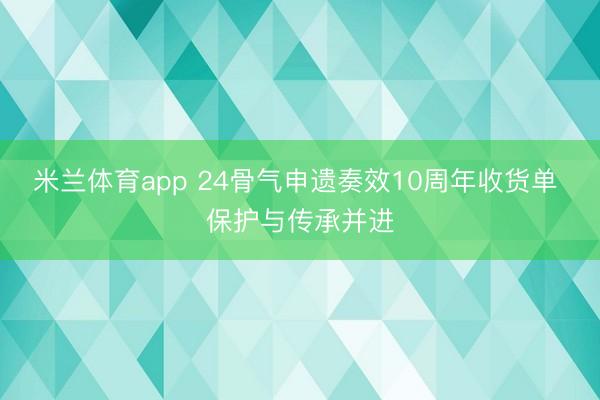 米兰体育app 24骨气申遗奏效10周年收货单 保护与传承并进