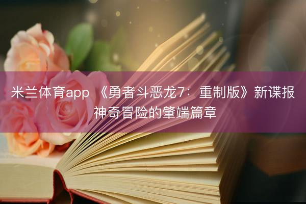 米兰体育app 《勇者斗恶龙7：重制版》新谍报 神奇冒险的肇端篇章