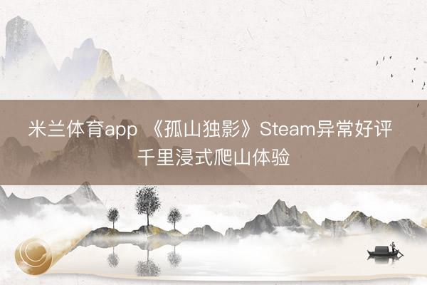 米兰体育app 《孤山独影》Steam异常好评 千里浸式爬山体验