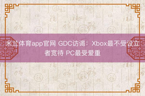 米兰体育app官网 GDC访谒：Xbox最不受设立者宽待 PC最受爱重