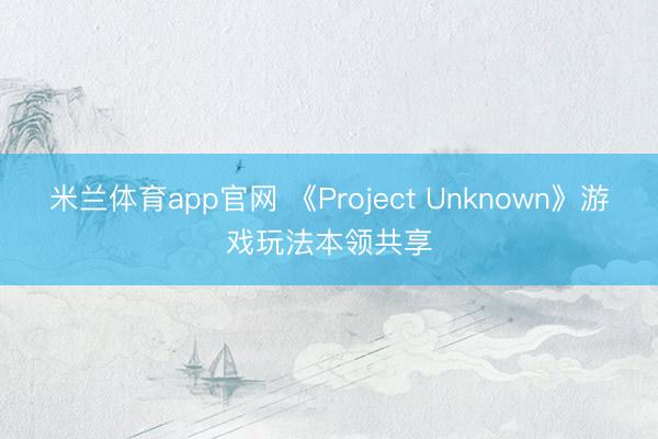 米兰体育app官网 《Project Unknown》游戏玩法本领共享