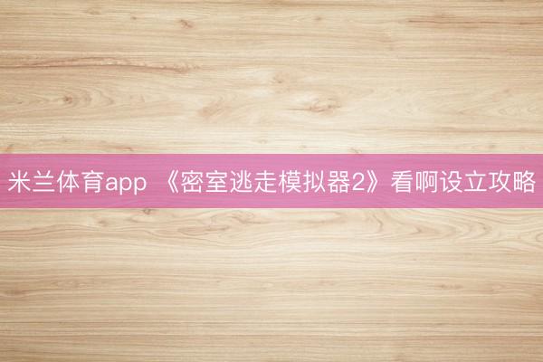 米兰体育app 《密室逃走模拟器2》看啊设立攻略