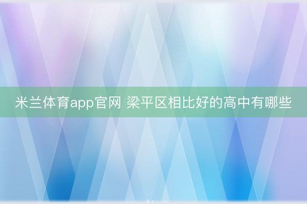 米兰体育app官网 梁平区相比好的高中有哪些