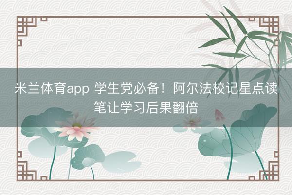 米兰体育app 学生党必备！阿尔法校记星点读笔让学习后果翻倍