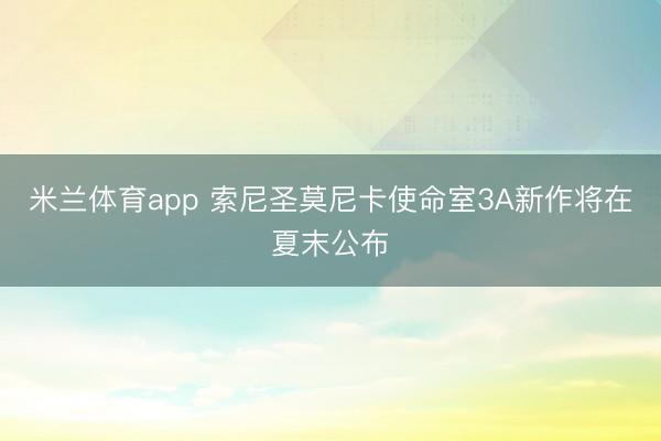米兰体育app 索尼圣莫尼卡使命室3A新作将在夏末公布