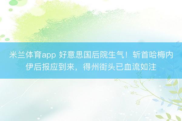 米兰体育app 好意思国后院生气!斩首哈梅内伊后报应到来,得州街头已血流如注