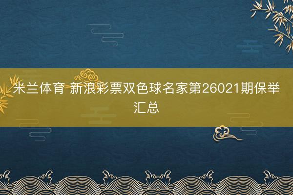 米兰体育 新浪彩票双色球名家第26021期保举汇总