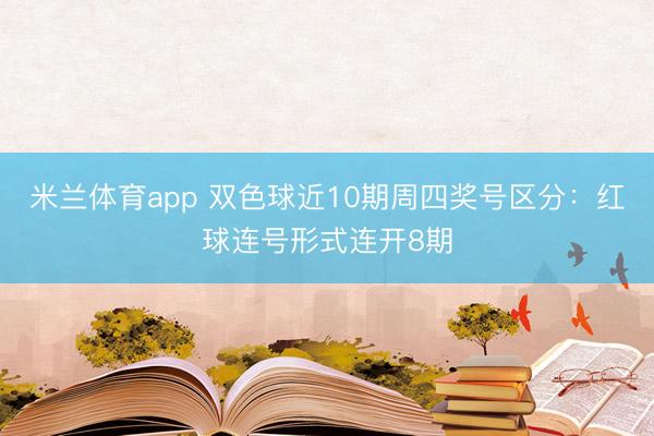 米兰体育app 双色球近10期周四奖号区分：红球连号形式连开8期