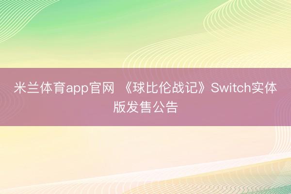 米兰体育app官网 《球比伦战记》Switch实体版发售公告