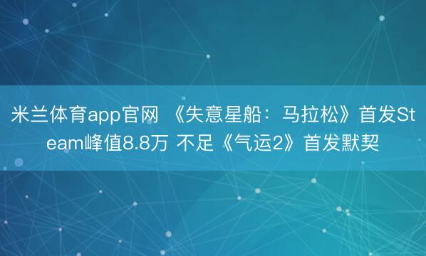 米兰体育app官网 《失意星船：马拉松》首发Steam峰值8.8万 不足《气运2》首发默契