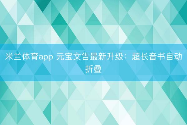 米兰体育app 元宝文告最新升级：超长音书自动折叠