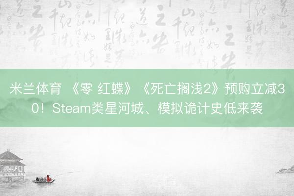 米兰体育 《零 红蝶》《死亡搁浅2》预购立减30！Steam类星河城、模拟诡计史低来袭