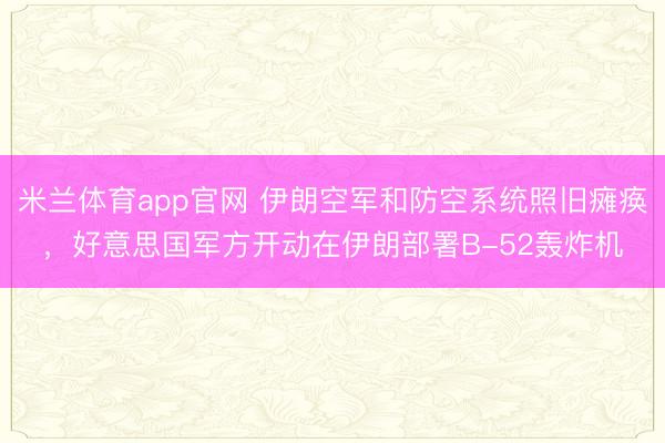 米兰体育app官网 伊朗空军和防空系统照旧瘫痪，好意思国军方开动在伊朗部署B-52轰炸机