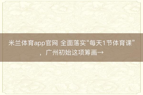 米兰体育app官网 全面落实“每天1节体育课”，广州初始这项筹画→