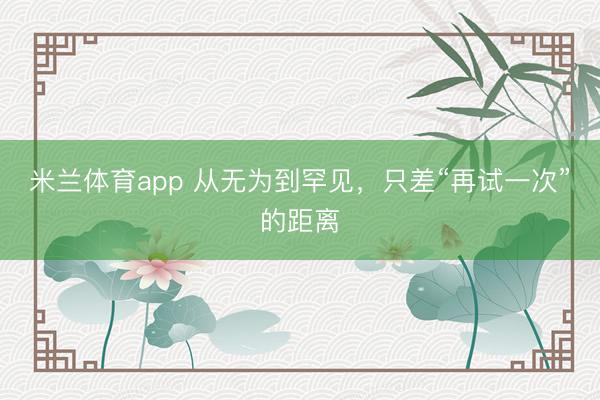 米兰体育app 从无为到罕见，只差“再试一次”的距离