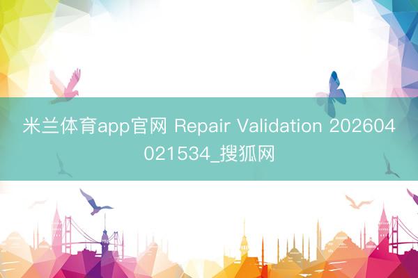 米兰体育app官网 Repair Validation 202604021534_搜狐网