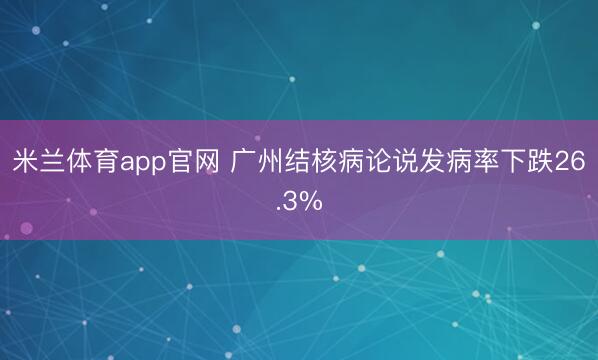 米兰体育app官网 广州结核病论说发病率下跌26.3%