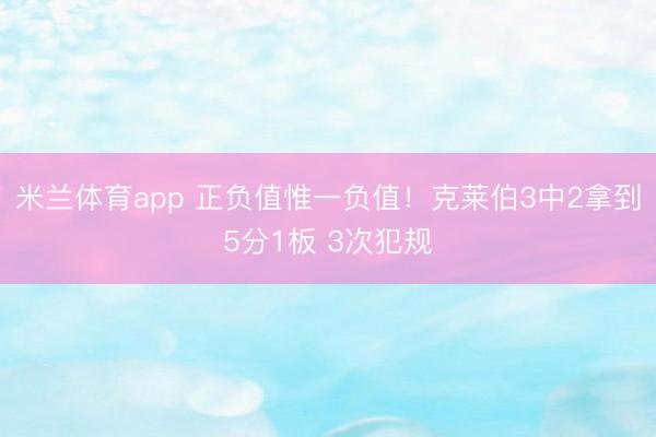 米兰体育app 正负值惟一负值！克莱伯3中2拿到5分1板 3次犯规