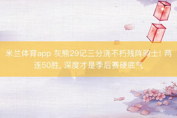 米兰体育app 灰熊29记三分浇不朽残阵骑士! 两连50胜， 深度才是季后赛硬底气
