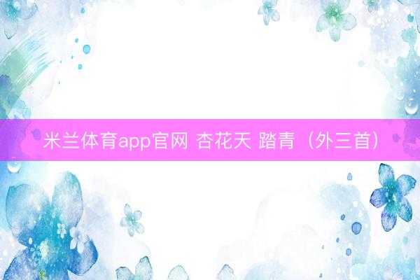 米兰体育app官网 杏花天 踏青(外三首)