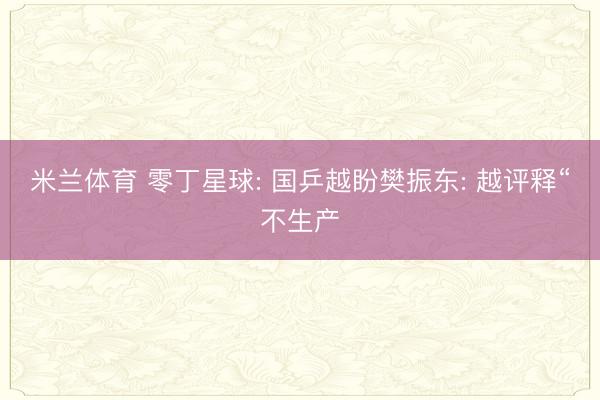 米兰体育 零丁星球: 国乒越盼樊振东: 越评释“不生产