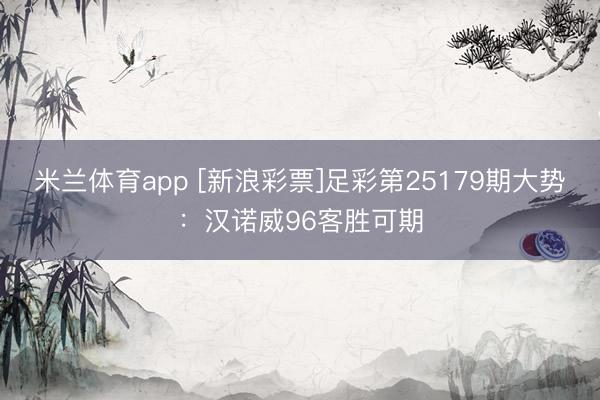 米兰体育app [新浪彩票]足彩第25179期大势：汉诺威96客胜可期