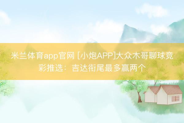 米兰体育app官网 [小炮APP]大众木哥聊球竞彩推选：吉达衔尾最多赢两个