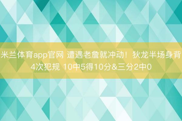 米兰体育app官网 遭遇老詹就冲动!狄龙半场身背4次犯规 10中5得10分&三分2中0