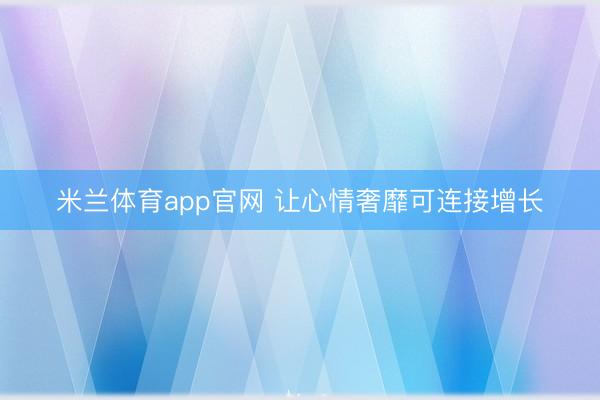 米兰体育app官网 让心情奢靡可连接增长