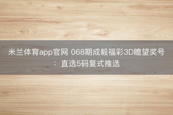 米兰体育app官网 068期成毅福彩3D瞻望奖号：直选5码复式推选