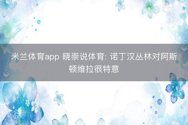 米兰体育app 晓崇说体育: 诺丁汉丛林对阿斯顿维拉很特意