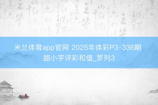 米兰体育app官网 2025年体彩P3·336期 甜小宇评彩和值_罗列3