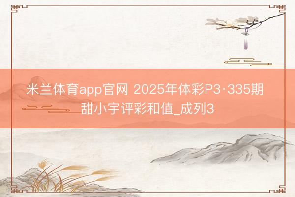 米兰体育app官网 2025年体彩P3·335期 甜小宇评彩和值_成列3