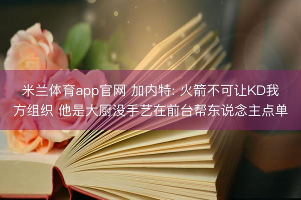 米兰体育app官网 加内特: 火箭不可让KD我方组织 他是大厨没手艺在前台帮东说念主点单