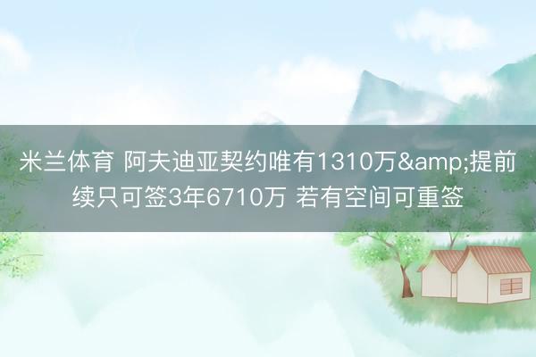 米兰体育 阿夫迪亚契约唯有1310万&提前续只可签3年6710万 若有空间可重签
