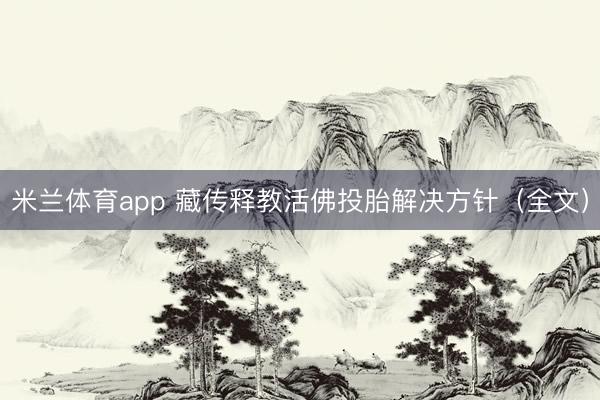 米兰体育app 藏传释教活佛投胎解决方针（全文）