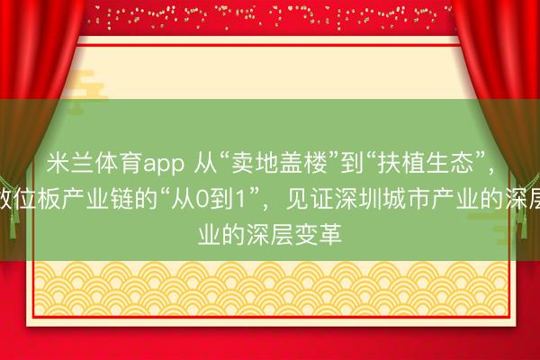 米兰体育app 从“卖地盖楼”到“扶植生态”，一条数位板产业链的“从0到1”，见证深圳城市产业的深层变革