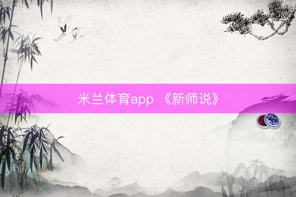 米兰体育app 《新师说》