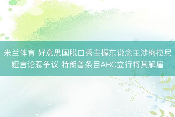 米兰体育 好意思国脱口秀主握东说念主涉梅拉尼娅言论惹争议 特朗普条目ABC立行将其解雇