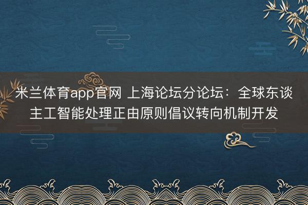 米兰体育app官网 上海论坛分论坛：全球东谈主工智能处理正由原则倡议转向机制开发