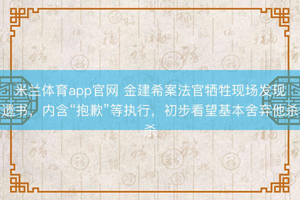 米兰体育app官网 金建希案法官牺牲现场发现遗书，内含“抱歉”等执行，初步看望基本舍弃他杀